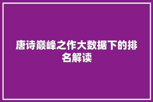 唐诗巅峰之作大数据下的排名解读 网络技术