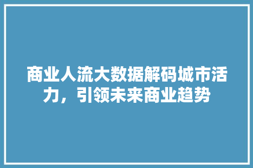 商业人流大数据解码城市活力，引领未来商业趋势 编程语言
