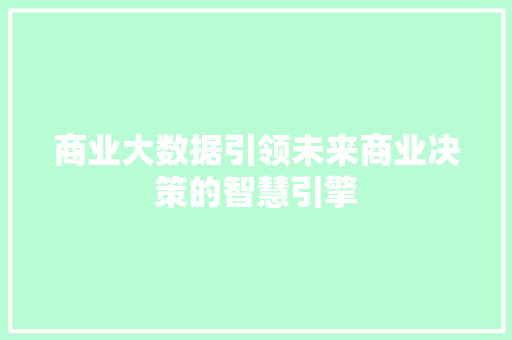 商业大数据引领未来商业决策的智慧引擎 操作系统 商业大数据引领未来商业决策的智慧引擎 操作系统