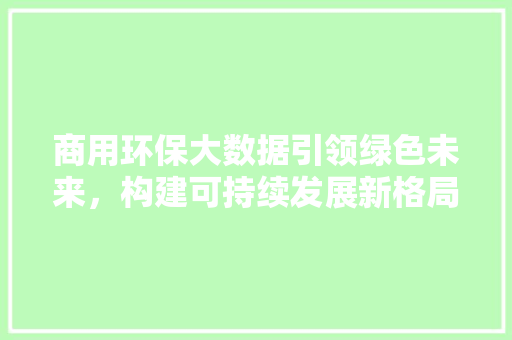 商用环保大数据引领绿色未来，构建可持续发展新格局 电脑故障维修