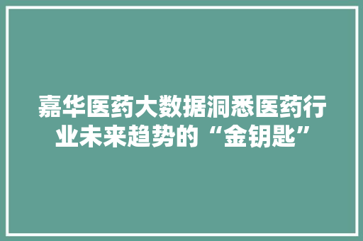 嘉华医药大数据洞悉医药行业未来趋势的“金钥匙” 编程语言 嘉华医药大数据洞悉医药行业未来趋势的“金钥匙” 编程语言