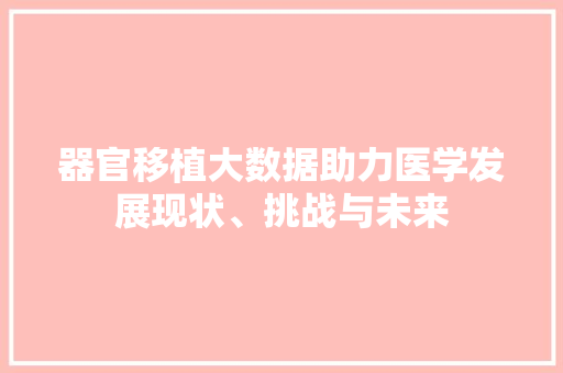 器官移植大数据助力医学发展现状、挑战与未来 网络技术