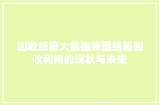 回收纸箱大数据我国纸箱回收利用的现状与未来 网络技术