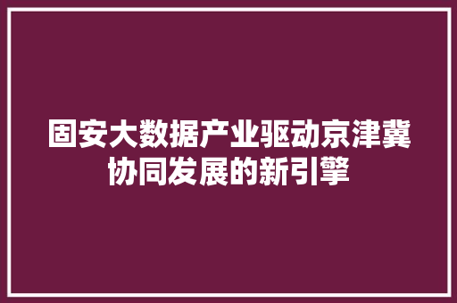 固安大数据产业驱动京津冀协同发展的新引擎 电脑配置 固安大数据产业驱动京津冀协同发展的新引擎 电脑配置