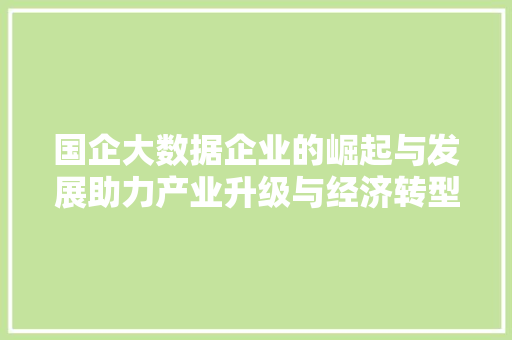 国企大数据企业的崛起与发展助力产业升级与经济转型 电脑故障维修 国企大数据企业的崛起与发展助力产业升级与经济转型 电脑故障维修