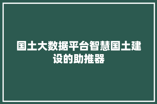 国土大数据平台智慧国土建设的助推器 编程语言