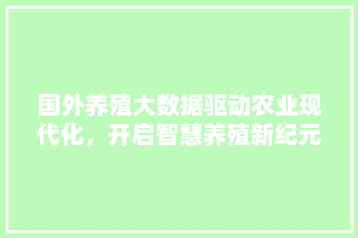 国外养殖大数据驱动农业现代化,开启智慧养殖新纪元 编程语言 国外养殖大数据驱动农业现代化,开启智慧养殖新纪元 编程语言