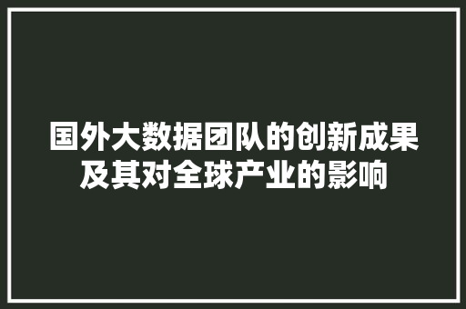 国外大数据团队的创新成果及其对全球产业的影响 电脑基础