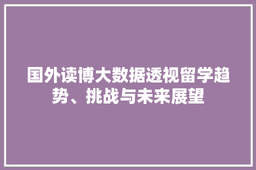 国外读博大数据透视留学趋势、挑战与未来展望 编程语言