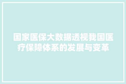 国家医保大数据透视我国医疗保障体系的发展与变革 网络技术