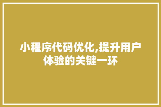 小程序代码优化,提升用户体验的关键一环 小程序代码优化,提升用户体验的关键一环 电脑基础