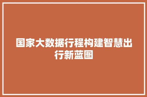国家大数据行程构建智慧出行新蓝图 网络技术