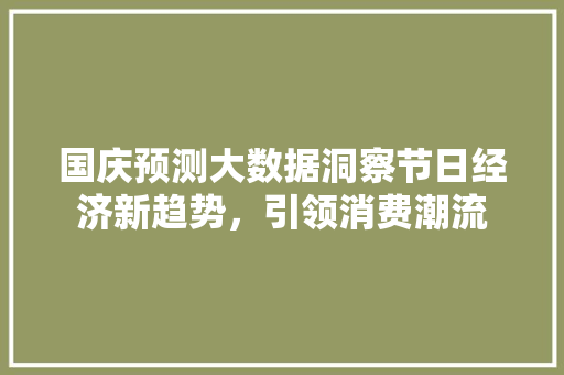 国庆预测大数据洞察节日经济新趋势，引领消费潮流 电脑基础
