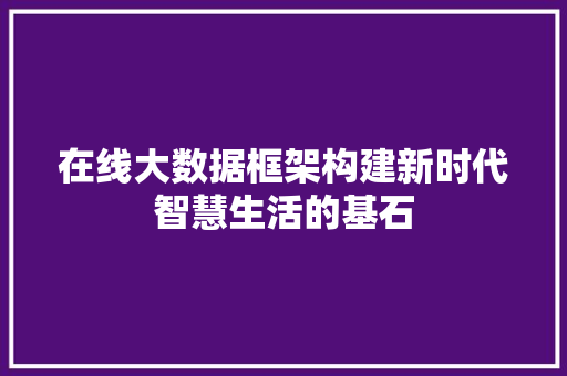 在线大数据框架构建新时代智慧生活的基石 电脑基础 在线大数据框架构建新时代智慧生活的基石 电脑基础