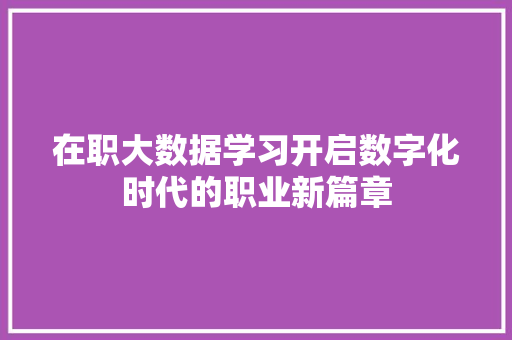 在职大数据学习开启数字化时代的职业新篇章 操作系统