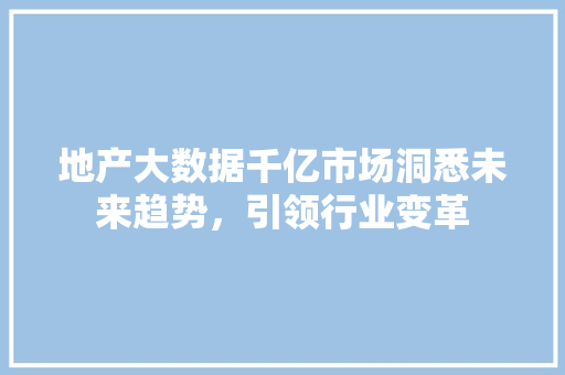 地产大数据千亿市场洞悉未来趋势,引领行业变革 电脑配置 地产大数据千亿市场洞悉未来趋势,引领行业变革 电脑配置