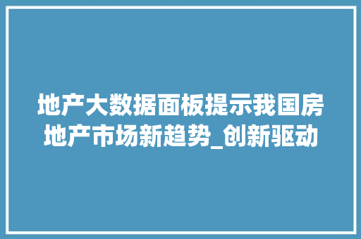 地产大数据面板提示我国房地产市场新趋势_创新驱动下的多元化发展 电脑配置