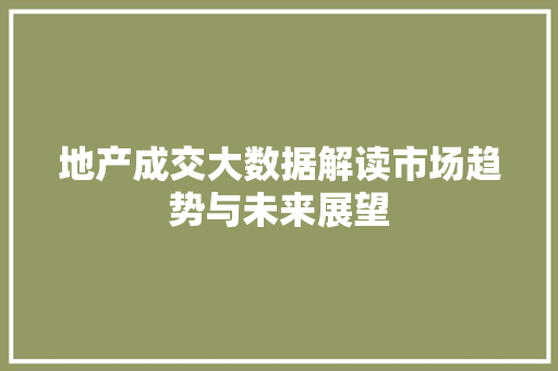 地产成交大数据解读市场趋势与未来展望 电脑基础