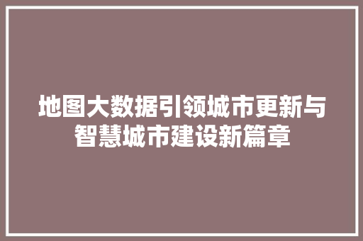 地图大数据引领城市更新与智慧城市建设新篇章 电脑故障维修 地图大数据引领城市更新与智慧城市建设新篇章 电脑故障维修