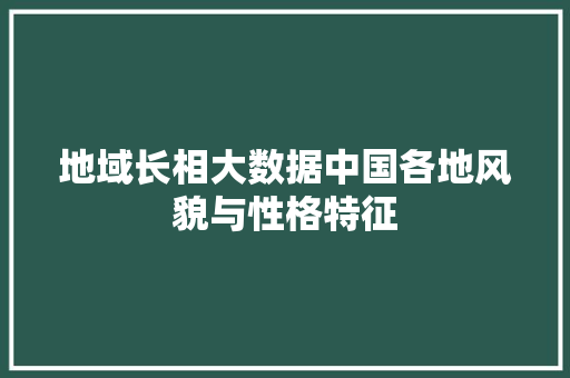 地域长相大数据中国各地风貌与性格特征 编程语言