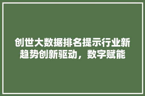 创世大数据排名提示行业新趋势创新驱动，数字赋能 编程语言
