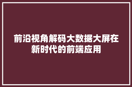前沿视角解码大数据大屏在新时代的前端应用 电脑故障维修