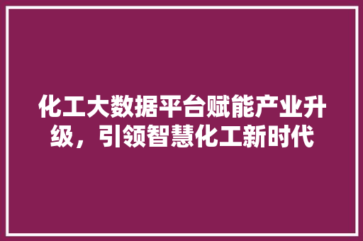 化工大数据平台赋能产业升级，引领智慧化工新时代 电脑基础
