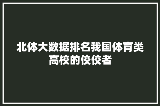 北体大数据排名我国体育类高校的佼佼者 网络技术