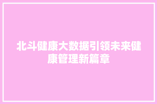 北斗健康大数据引领未来健康管理新篇章 电脑基础