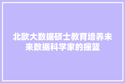 北欧大数据硕士教育培养未来数据科学家的摇篮 网络技术
