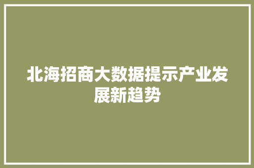 北海招商大数据提示产业发展新趋势 网络技术 北海招商大数据提示产业发展新趋势 网络技术