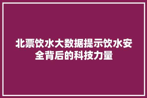 北票饮水大数据提示饮水安全背后的科技力量 编程语言