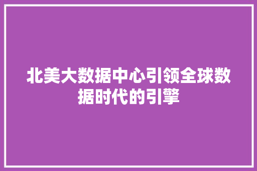 北美大数据中心引领全球数据时代的引擎 编程语言