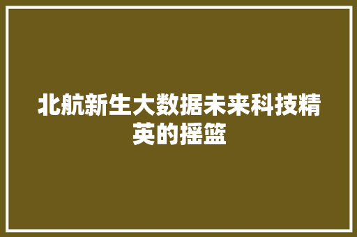 北航新生大数据未来科技精英的摇篮