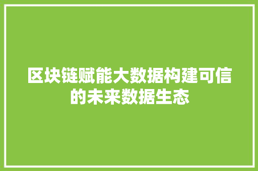 区块链赋能大数据构建可信的未来数据生态 电脑故障维修 区块链赋能大数据构建可信的未来数据生态 电脑故障维修
