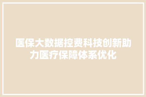 医保大数据控费科技创新助力医疗保障体系优化