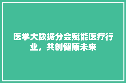 医学大数据分会赋能医疗行业，共创健康未来 电脑基础