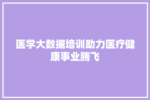 医学大数据培训助力医疗健康事业腾飞 操作系统
