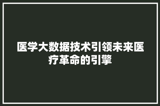 医学大数据技术引领未来医疗革命的引擎 操作系统