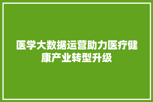 医学大数据运营助力医疗健康产业转型升级 电脑基础
