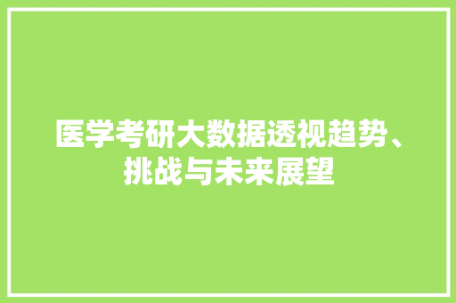 医学考研大数据透视趋势、挑战与未来展望 电脑配置 医学考研大数据透视趋势、挑战与未来展望 电脑配置