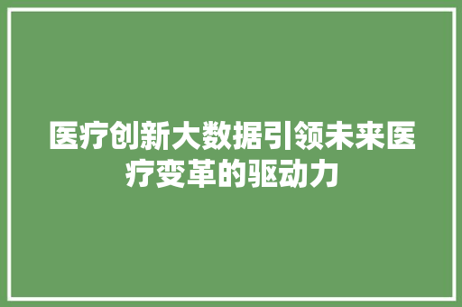 医疗创新大数据引领未来医疗变革的驱动力 电脑基础