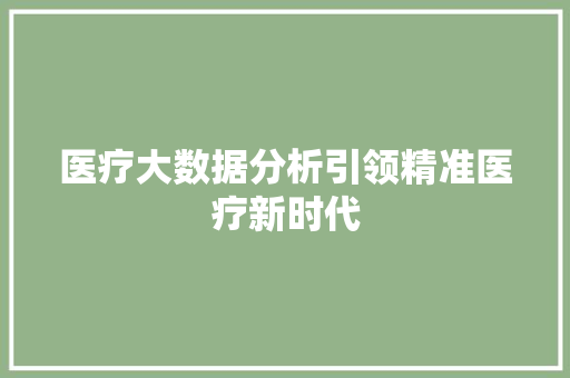医疗大数据分析引领精准医疗新时代 电脑故障维修 医疗大数据分析引领精准医疗新时代 电脑故障维修