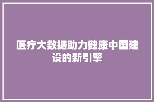 医疗大数据助力健康中国建设的新引擎 操作系统