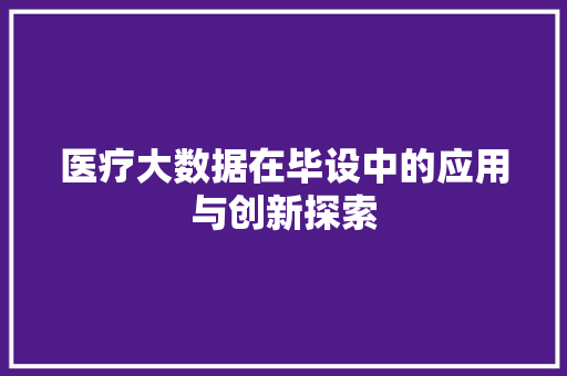 医疗大数据在毕设中的应用与创新探索 操作系统