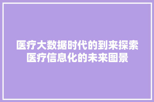 医疗大数据时代的到来探索医疗信息化的未来图景 操作系统