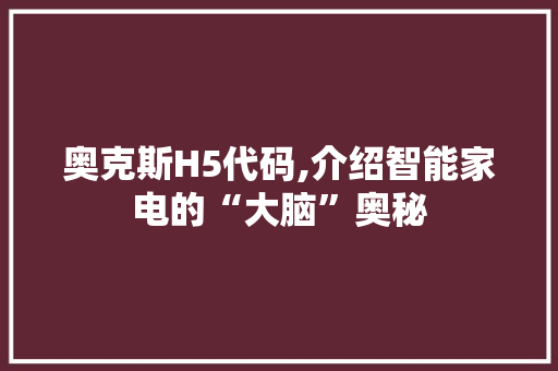 奥克斯H5代码,介绍智能家电的“大脑”奥秘 奥克斯H5代码,介绍智能家电的“大脑”奥秘 电脑故障维修