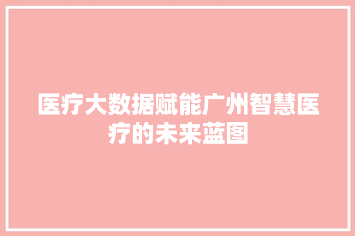 医疗大数据赋能广州智慧医疗的未来蓝图 电脑基础