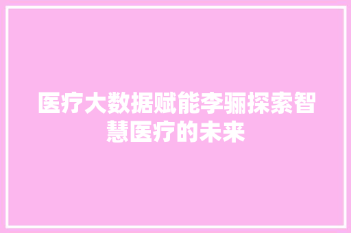 医疗大数据赋能李骊探索智慧医疗的未来 电脑基础