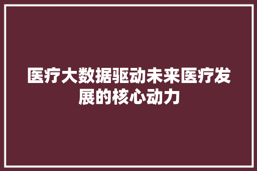 医疗大数据驱动未来医疗发展的核心动力 电脑基础